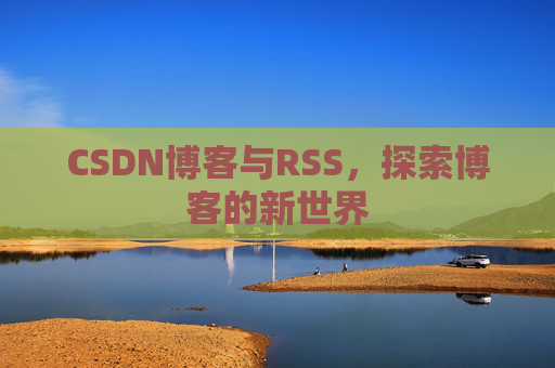 CSDN博客与RSS，探索博客的新世界