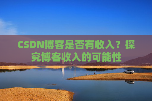 CSDN博客是否有收入？探究博客收入的可能性