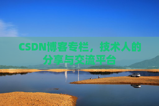 CSDN博客专栏，技术人的分享与交流平台